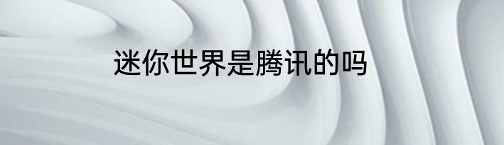 迷你世界是腾讯的吗