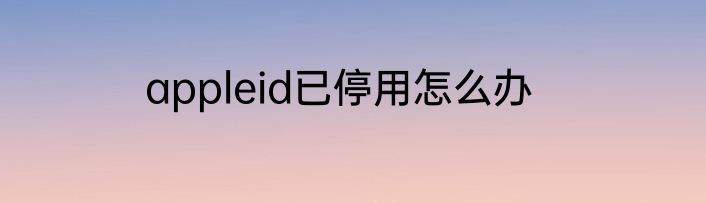 appleid已停用怎么办