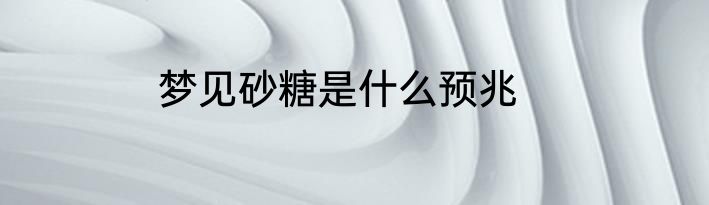 梦见砂糖是什么预兆