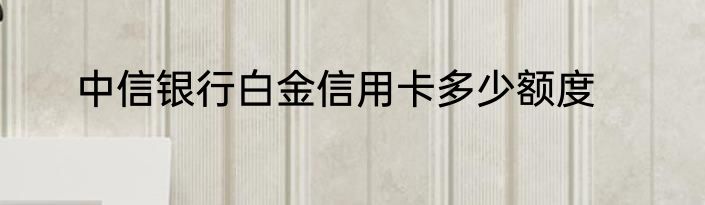 中信银行白金信用卡多少额度