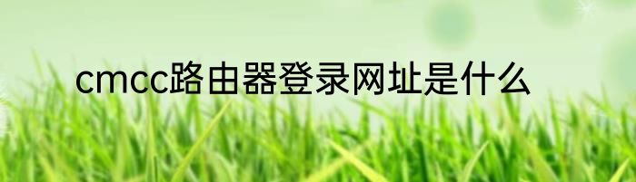 cmcc路由器登录网址是什么