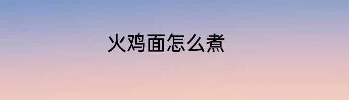 火鸡面怎么煮
