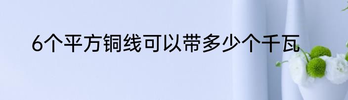 6个平方铜线可以带多少个千瓦