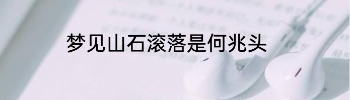 梦见山石滚落是何兆头