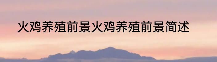 火鸡养殖前景火鸡养殖前景简述