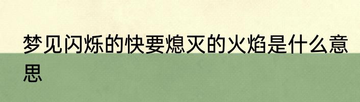 梦见闪烁的快要熄灭的火焰是什么意思