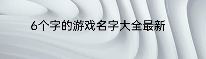 6个字的游戏名字大全最新