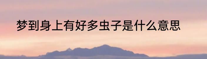 梦到身上有好多虫子是什么意思