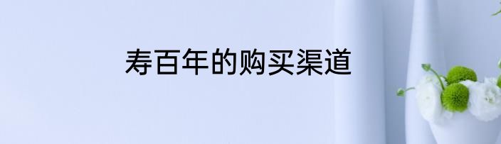 寿百年的购买渠道