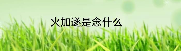 火加遂是念什么