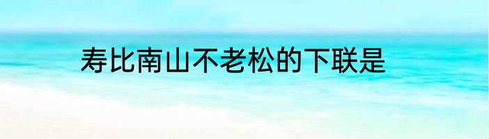 寿比南山不老松的下联是