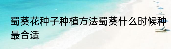 蜀葵花种子种植方法蜀葵什么时候种最合适