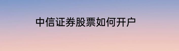 中信证券股票如何开户