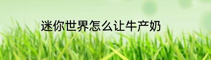 迷你世界怎么让牛产奶