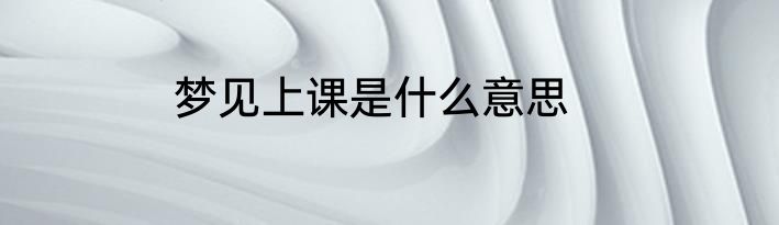 梦见上课是什么意思