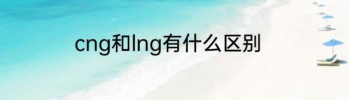 cng和lng有什么区别