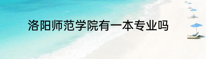 洛阳师范学院有一本专业吗