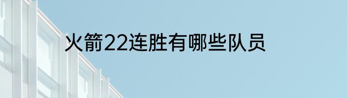 火箭22连胜有哪些队员