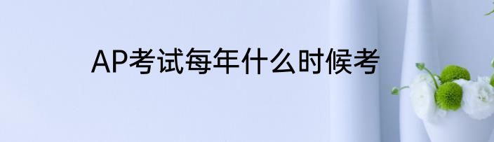 AP考试每年什么时候考