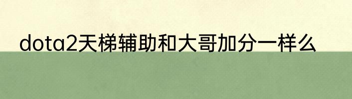 dota2天梯辅助和大哥加分一样么
