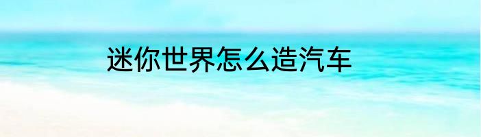 迷你世界怎么造汽车