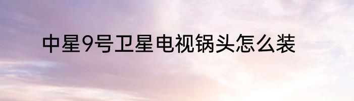 中星9号卫星电视锅头怎么装