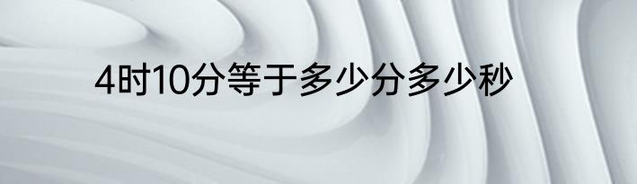 4时10分等于多少分多少秒