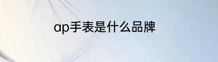 ap手表是什么品牌