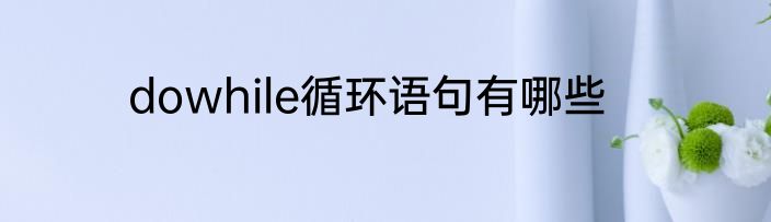 dowhile循环语句有哪些