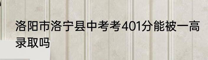 洛阳市洛宁县中考考401分能被一高录取吗