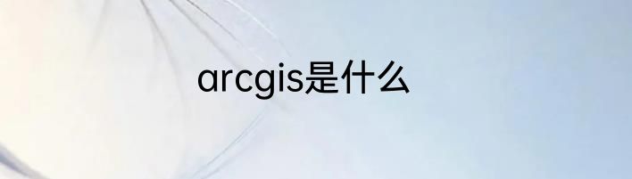arcgis是什么