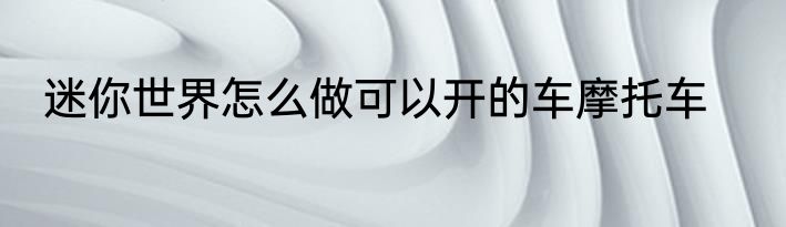 迷你世界怎么做可以开的车摩托车
