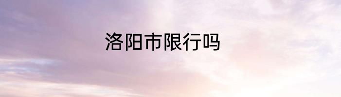 洛阳市限行吗