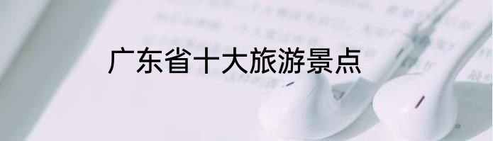 广东省十大旅游景点