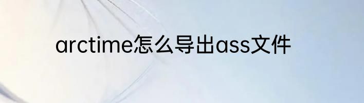 arctime怎么导出ass文件