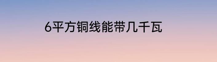 6平方铜线能带几千瓦