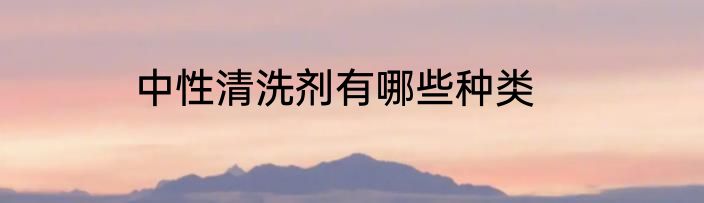 中性清洗剂有哪些种类
