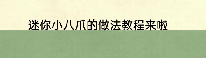迷你小八爪的做法教程来啦