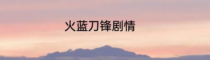 火蓝刀锋剧情