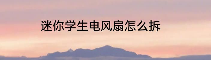 迷你学生电风扇怎么拆