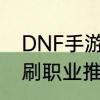 DNF手游平民单刷玩什么职业平民单刷职业推荐平民可以这样