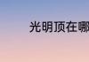 光明顶在哪光明顶所属位置