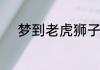 梦到老虎狮子一起出现代表什么