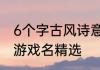 6个字古风诗意游戏名6个字古风诗意游戏名精选