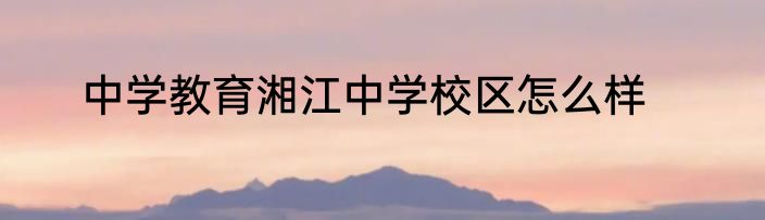 中学教育湘江中学校区怎么样