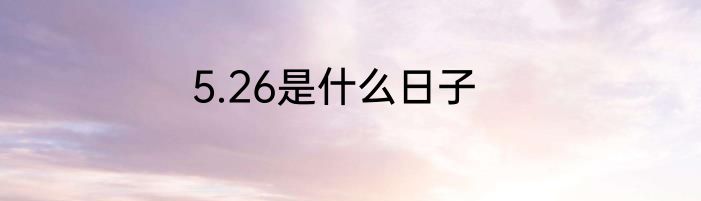 5.26是什么日子
