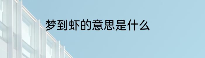 梦到虾的意思是什么