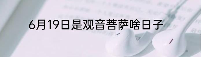 6月19日是观音菩萨啥日子