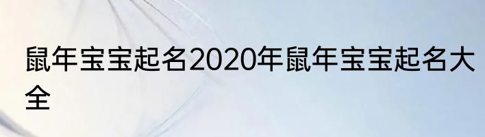 鼠年宝宝起名2020年鼠年宝宝起名大全