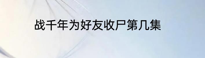 战千年为好友收尸第几集